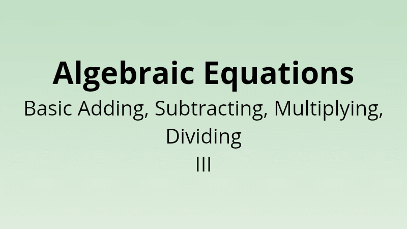 Algebraic Equations - Basic Adding, Subtracting, Multiplying and Dividing III - Math Quiz