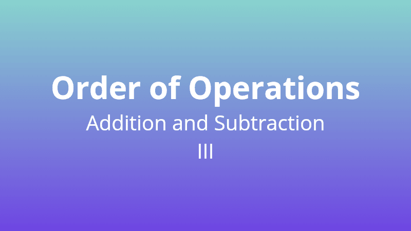 Order of Operations - Adding and Subtracting III - Math Quiz
