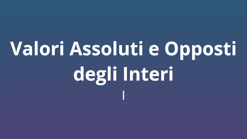 Valori Assoluti e Opposti degli Interi I - Quiz di Matematica