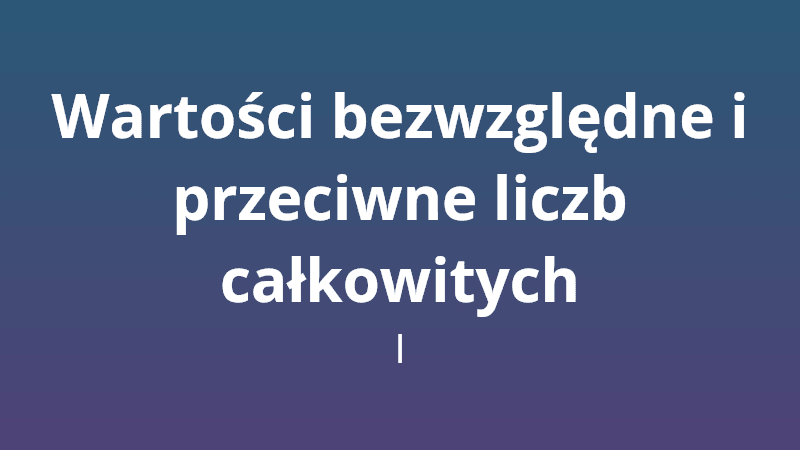 Wartości bezwzględne i przeciwne liczb całkowitych I - Quiz matematyczny