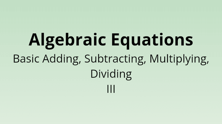 Algebraic Equations - Basic Adding, Subtracting, Multiplying and Dividing III - Math Quiz