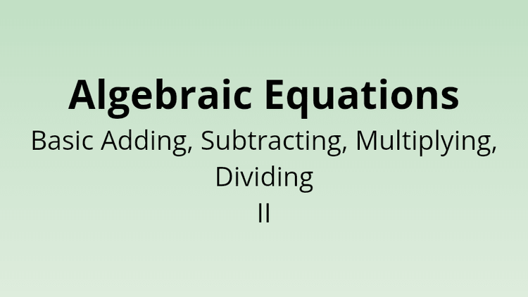 Algebraic Equations - Basic Adding, Subtracting, Multiplying and Dividing II - Math Quiz
