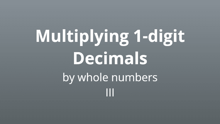 Multiplying 1-digit decimals by whole numbers 3