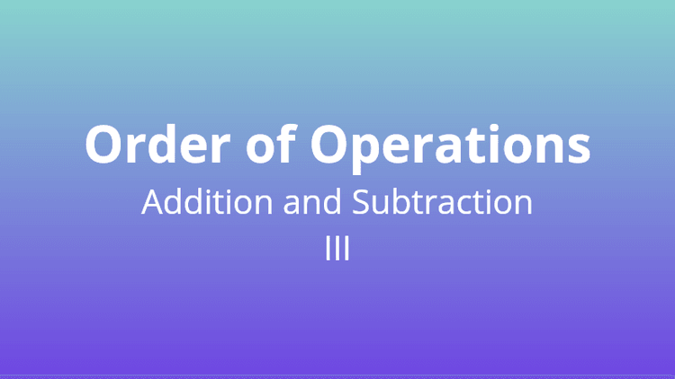 Order of Operations - Adding and Subtracting III - Math Quiz